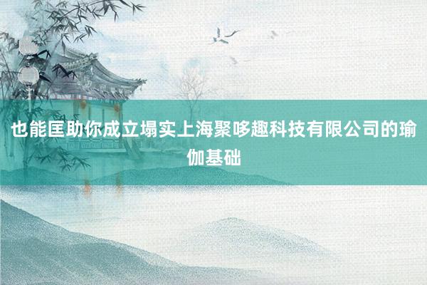 也能匡助你成立塌实上海聚哆趣科技有限公司的瑜伽基础