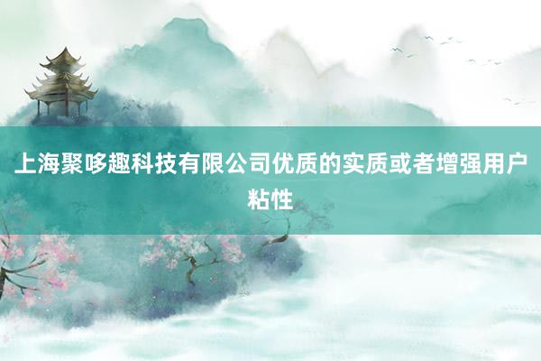上海聚哆趣科技有限公司优质的实质或者增强用户粘性