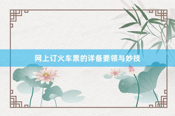 网上订火车票的详备要领与妙技