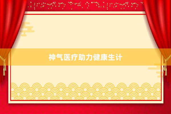 神气医疗助力健康生计