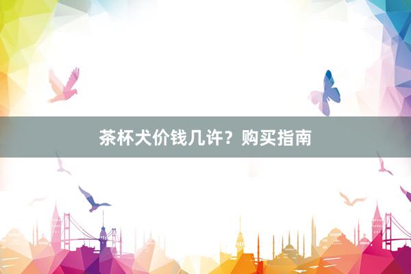 茶杯犬价钱几许？购买指南